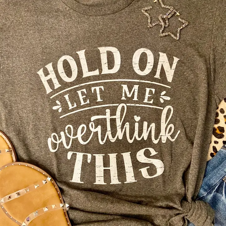 Hold On- Let Me Overthink This Tee