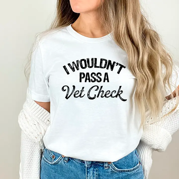 I Wouldn't Pass A Vet Check Tee